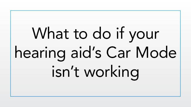 What to do if your hearing aid’s Car Mode isn’t working